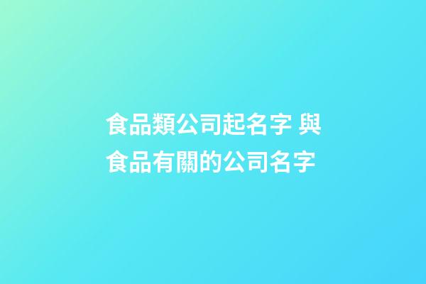 食品類公司起名字 與食品有關的公司名字